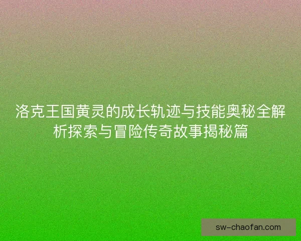 洛克王国黄灵的成长轨迹与技能奥秘全解析探索与冒险传奇故事揭秘篇